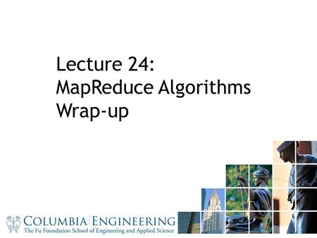 11 Lecture 24: MapReduce Algorithms Wrap-up. Admin PS2-4 solutions Project presentations next week – 20min presentation/team – 10 teams => 3 days – 3.