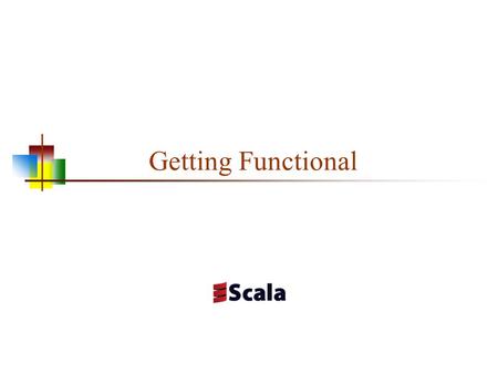 Getting Functional. Object-Oriented Programming in Scala Scala is object-oriented, and is based on Java’s model An object is a singleton object (there.