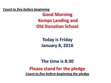 Count to five before beginning Good Morning Kemps Landing and Old Donation School Today is Friday January 8, 2016 The time is 8:30 Please stand for the.