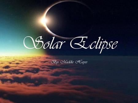 Solar Eclipse By: Maddie Hayes What is a Solar Eclipse? A Solar eclipse is an eclipse of the sun occurring when the moon is revolving in its orbit around.