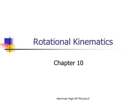 Rotational Kinematics Chapter 10 Herriman High AP Physics C.