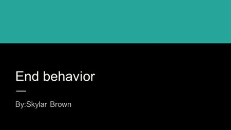 End behavior By:Skylar Brown.