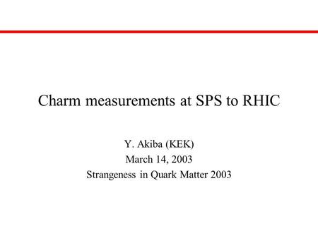 Charm measurements at SPS to RHIC Y. Akiba (KEK) March 14, 2003 Strangeness in Quark Matter 2003.