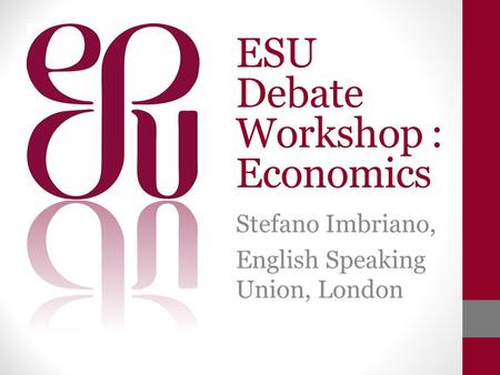 ESU Debate Workshop : Economics Stefano Imbriano, English Speaking Union, London.