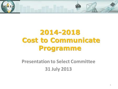 2014-2018 Cost to Communicate Programme Presentation to Select Committee 31 July 2013 1.