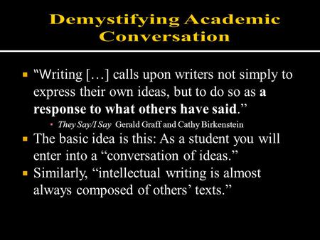  “W riting […] calls upon writers not simply to express their own ideas, but to do so as a response to what others have said.” ▪ They Say/I Say Gerald.