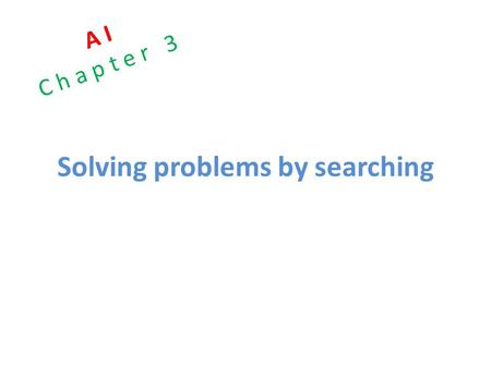 Solving problems by searching A I C h a p t e r 3.