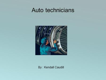 Auto technicians By : Kendall Caudill How to Become an Automotive Service Technician or Mechanic Automotive service technicians and mechanics should.