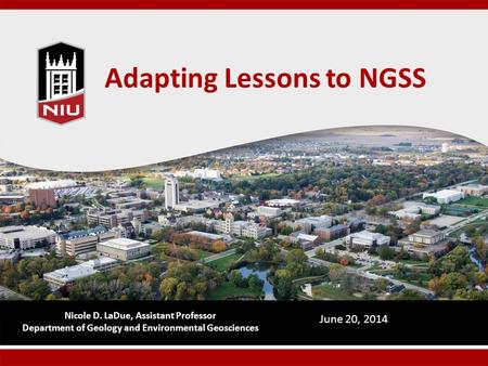 Adapting Lessons to NGSS Nicole D. LaDue, Assistant Professor Department of Geology and Environmental Geosciences June 20, 2014.