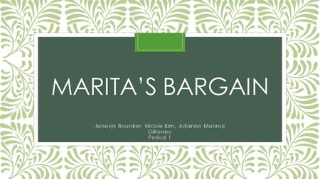 MARITA’S BARGAIN Jenesys Bourdier, Nicole Kim, Julianne Monroe DiRenno Period 1.