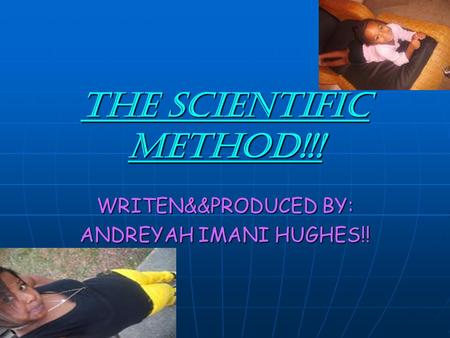 THE SCIENTIFIC METHOD!!! WRITEN&&PRODUCED BY: ANDREYAH IMANI HUGHES!!