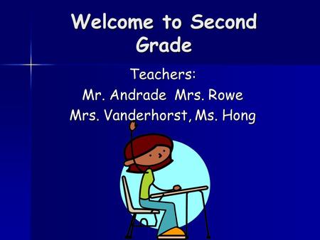 Welcome to Second Grade Teachers: Mr. Andrade Mrs. Rowe Mrs. Vanderhorst, Ms. Hong.