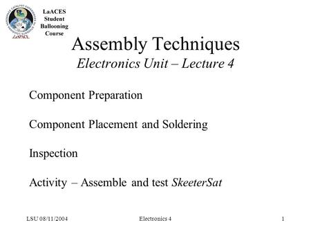 LSU 08/11/2004Electronics 41 Assembly Techniques Electronics Unit – Lecture 4 Component Preparation Component Placement and Soldering Inspection Activity.