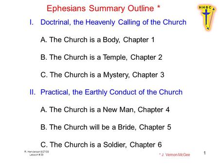 R. Henderson 9/27/09 Lesson # 39 1 Ephesians Summary Outline * I.Doctrinal, the Heavenly Calling of the Church A. The Church is a Body, Chapter 1 B. The.