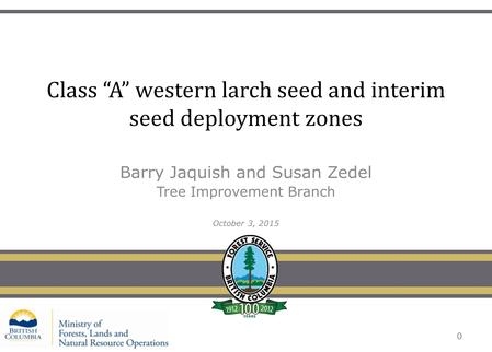 Class “A” western larch seed and interim seed deployment zones Barry Jaquish and Susan Zedel Tree Improvement Branch October 3, 2015 0.