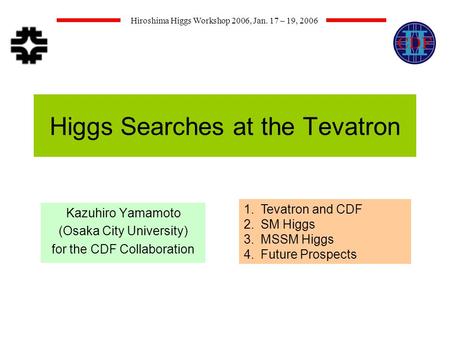 Hiroshima Higgs Workshop 2006, Jan. 17 – 19, 2006 Higgs Searches at the Tevatron Kazuhiro Yamamoto (Osaka City University) for the CDF Collaboration 1.Tevatron.