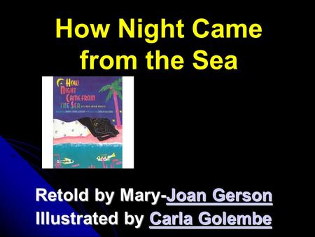 How Night Came from the Sea Retold by Mary-Joan Gerson Joan GersonJoan Gerson Illustrated by Carla Golembe Carla GolembeCarla Golembe.