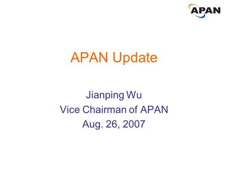 APAN Update Jianping Wu Vice Chairman of APAN Aug. 26, 2007.