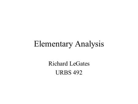 Elementary Analysis Richard LeGates URBS 492. Univariate Analysis Distributions –SPSS Command Statistics | Summarize | Frequencies Presents label, total.