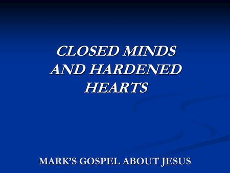 MARK’S GOSPEL ABOUT JESUS CLOSED MINDS AND HARDENED HEARTS.