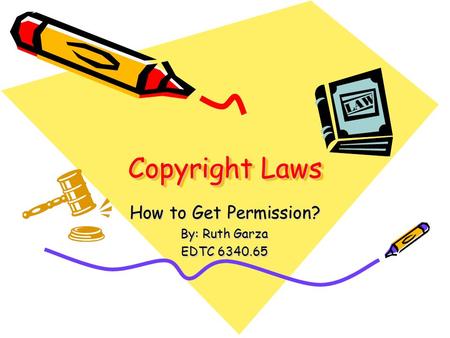 Copyright Laws How to Get Permission? By: Ruth Garza EDTC 6340.65.