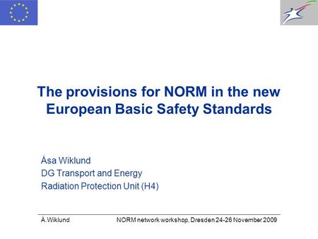 Å.Wiklund NORM network workshop, Dresden 24-26 November 2009 The provisions for NORM in the new European Basic Safety Standards Åsa Wiklund DG Transport.