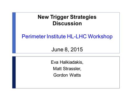 New Trigger Strategies Discussion Perimeter Institute HL-LHC Workshop June 8, 2015 Eva Halkiadakis, Matt Strassler, Gordon Watts.