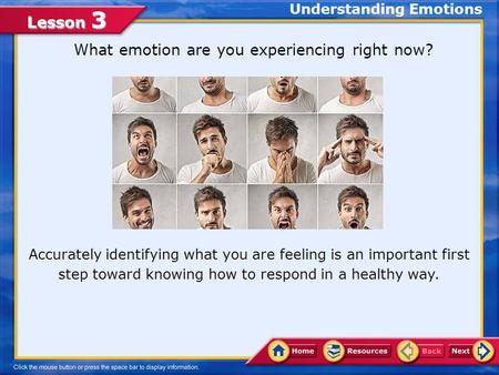 Lesson 3 What emotion are you experiencing right now? Accurately identifying what you are feeling is an important first step toward knowing how to respond.