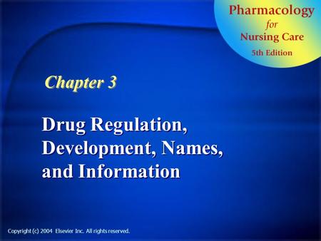 Drug Regulation, Development, Names, and Information Chapter 3 Copyright (c) 2004 Elsevier Inc. All rights reserved.