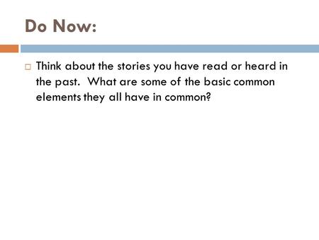 Do Now:  Think about the stories you have read or heard in the past. What are some of the basic common elements they all have in common?