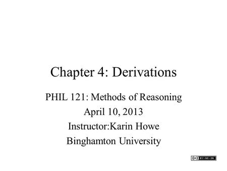 Chapter 4: Derivations PHIL 121: Methods of Reasoning April 10, 2013 Instructor:Karin Howe Binghamton University.