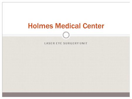 Holmes Medical Center LASER EYE SURGERY UNIT. Laser Eye Surgery Unit Opens March 22 Headed by Dr. Martin Talbot from the Eastern Eye Surgery Clinic Safe,