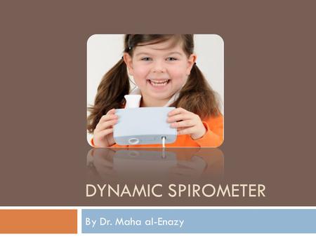 DYNAMIC SPIROMETER By Dr. Maha al-Enazy. Objectives To understand the different measurements of lung volume To learn how spirometer works and the different.