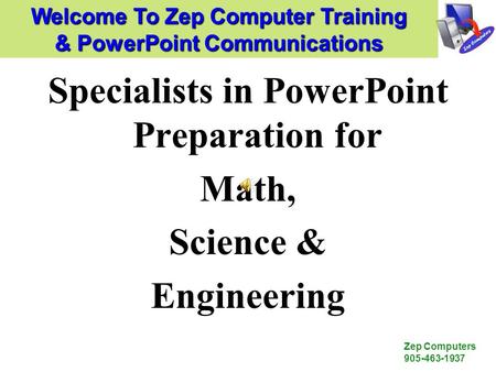 Zep Computers 905-463-1937 Specialists in PowerPoint Preparation for Math, Science & Engineering Welcome To Zep Computer Training & PowerPoint Communications.