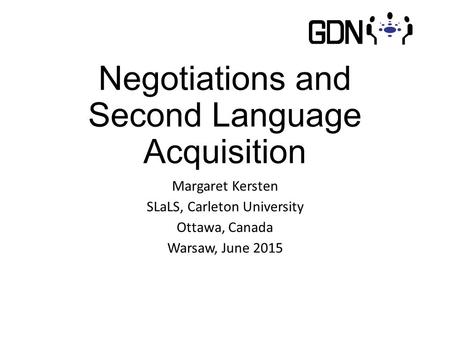 Negotiations and Second Language Acquisition Margaret Kersten SLaLS, Carleton University Ottawa, Canada Warsaw, June 2015.