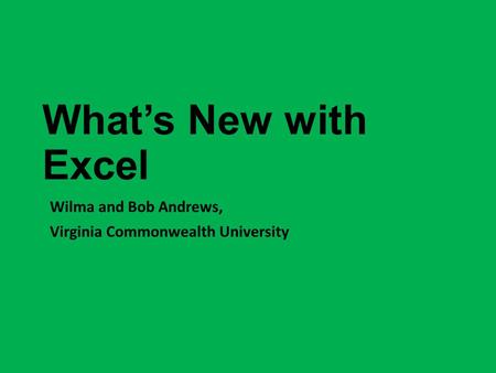 What’s New with Excel Wilma and Bob Andrews, Virginia Commonwealth University.