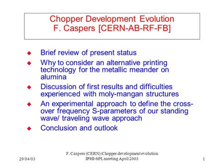 29/04/03 F. Caspers (CERN):Chopper development evolution IPHI-SPL meeting April 2003 1   Brief review of present status   Why to consider an alternative.