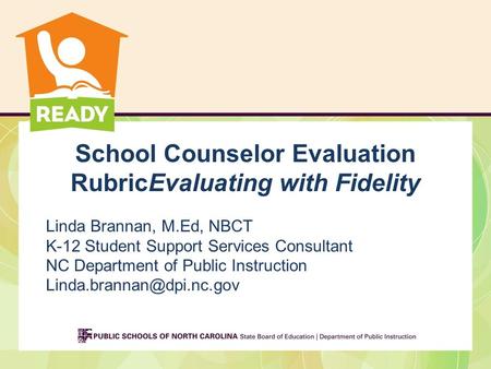 School Counselor Evaluation RubricEvaluating with Fidelity Linda Brannan, M.Ed, NBCT K-12 Student Support Services Consultant NC Department of Public Instruction.