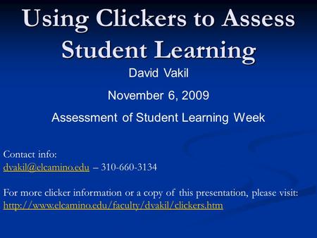 Using Clickers to Assess Student Learning David Vakil November 6, 2009 Assessment of Student Learning Week Contact info: