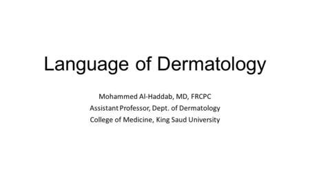 Language of Dermatology Mohammed Al-Haddab, MD, FRCPC Assistant Professor, Dept. of Dermatology College of Medicine, King Saud University.