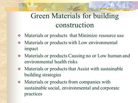 Green Materials for building construction  Materials or products that Minimize resource use  Materials or products with Low environmental impact  Materials.