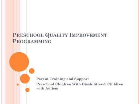 P RESCHOOL Q UALITY I MPROVEMENT P ROGRAMMING Parent Training and Support Preschool Children With Disabilities & Children with Autism.