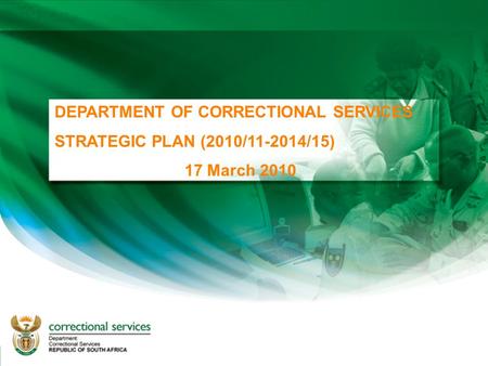 DEPARTMENT OF CORRECTIONAL SERVICES STRATEGIC PLAN (2010/11-2014/15) 17 March 2010.