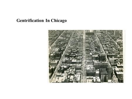 Gentrification In Chicago. Gentrification: to renovate or improve to conform to middle class standards & tastes. PROPERTY! PROPERTY VALUE! People?