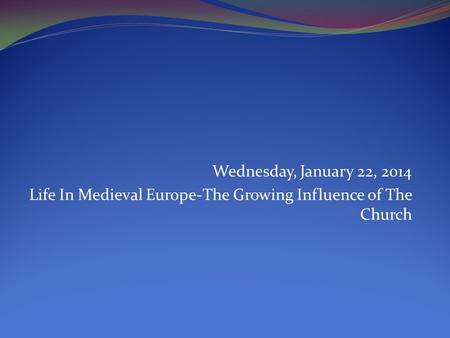 Wednesday, January 22, 2014 Life In Medieval Europe-The Growing Influence of The Church.