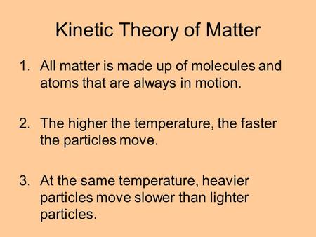 Kinetic Theory of Matter 1.All matter is made up of molecules and atoms that are always in motion. 2.The higher the temperature, the faster the particles.