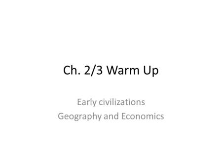 Ch. 2/3 Warm Up Early civilizations Geography and Economics.