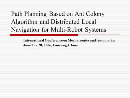 Path Planning Based on Ant Colony Algorithm and Distributed Local Navigation for Multi-Robot Systems International Conference on Mechatronics and Automation.