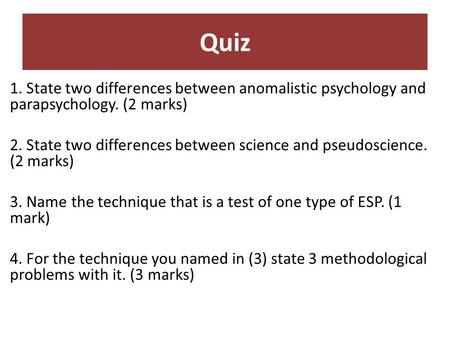 Quiz 1. State two differences between anomalistic psychology and parapsychology. (2 marks) 2. State two differences between science and pseudoscience.