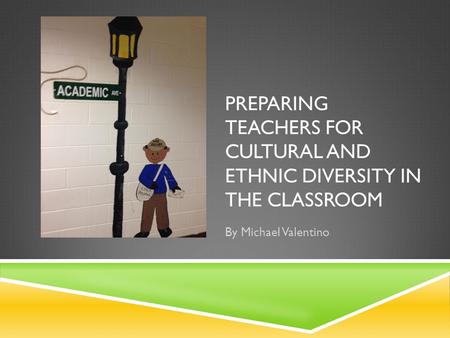 PREPARING TEACHERS FOR CULTURAL AND ETHNIC DIVERSITY IN THE CLASSROOM By Michael Valentino.